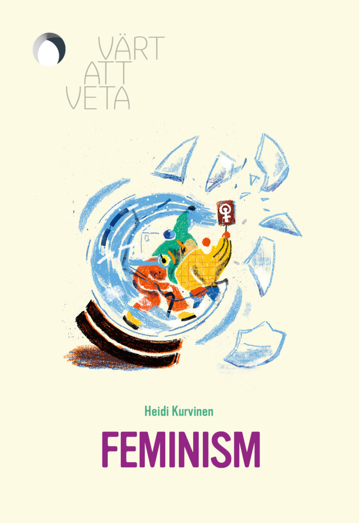 Bokomslag med illustration av tre färgglada figurer som bryter sig ut ur en snöglob genom att krossa glaset, en håller en skylt med en feministisk symbol. Text: ”Värt att veta” och ”Feminism”.